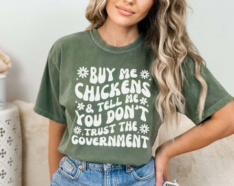 Comfort Colors® Buy Me Chickens and Tell Me You Don't Trust the Government Shirt, Conservative Homesteader Tee, Chicken Lover Gift Anti Gov