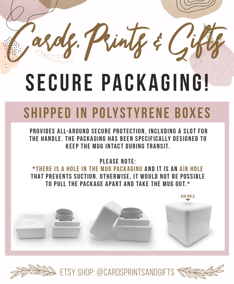 May include: A white polystyrene box with a hole in the top for air circulation. The box is designed to protect a mug during shipping. The text "Cards. Prints & Gifts" and "SECURE PACKAGING!" is at the top of the image. The text "SHIPPED IN POLYSTYRENE BOXES" is in the middle of the image. The text "PLEASE NOTE:" is at the bottom of the image. The text "*THERE IS A HOLE IN THE MUG PACKAGING AND IT IS AN AIR HOLE THAT PREVENTS SUCTION. OTHERWISE, IT WOULD NOT BE POSSIBLE TO PULL THE PACKAGE APART AND TAKE THE MUG OUT.*" is at the bottom of the image. The text "ETSY SHOP: @CARDSPRINTSANDGIFTS" is at the bottom of the image.