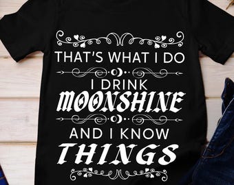 That's What I Do I Drink Moonshine And I Know Things T-Shirt That's What I Do I Drink Moonshine And I Know Things T-Shirt