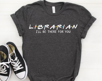 Librarian Shirt, Librarian Gift, I&#39;ll Be There For you T-shirt, Librarian Tee, Gift For Librarian, Librarian Tshirt, Friends Parody Shirt