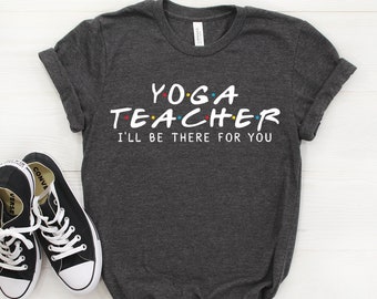 Yoga Teacher Shirt, Yoga Teacher Gift, I'll Be There For you T-shirt, Yoga Teacher Tee, Yoga Teacher, Gift For Teacher, Friends Parody Shirt