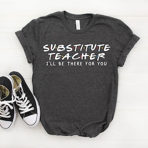 May include: Dark gray t-shirt with the text "Substitute Teacher I'll be there for you" in a white font with colorful accents. The text is styled to look like the "Friends" logo.
