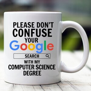 May include: White ceramic mug with a black and white graphic that says "Please don't confuse your Google search with my computer science degree". The Google logo is in color with a red, yellow, green, and blue color scheme.