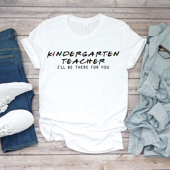 Kindergarten Teacher I'll Be There For You Shirt Kindergarten Teacher I'll Be There For You Shirt