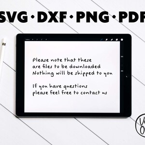 May include: A digital tablet screen displaying a message about downloadable files. The text reads: "Please note that these are files to be downloaded. Nothing will be shipped to you. If you have questions please feel free to contact us." The text is handwritten in black ink. The tablet is on a white wooden surface. The top of the image reads: "SVG DXF PNG PDF".