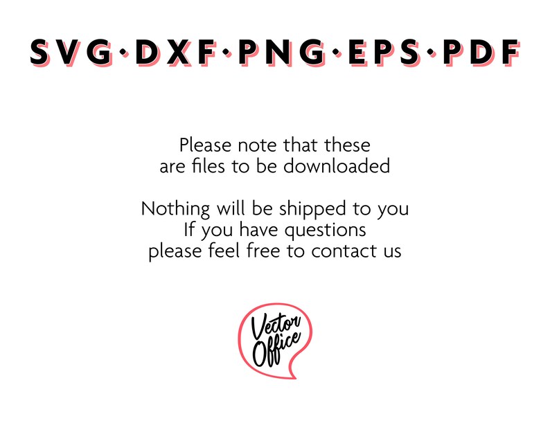 May include: Text graphic with the words "SVG DXF PNG EPS PDF" in black with a pink outline. Below the text is a message in black text that reads "Please note that these are files to be downloaded. Nothing will be shipped to you. If you have questions please feel free to contact us."  A pink speech bubble with the words "Vector Office" in black text is in the bottom right corner.