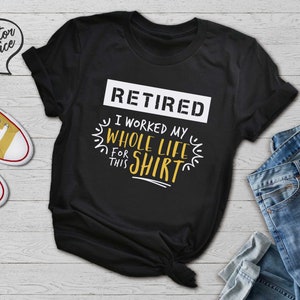May include: Black t-shirt with white text that reads "Retired I worked my whole life for this shirt". The text is surrounded by a yellow sun graphic.
