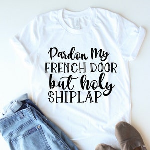 Pardon My French Doors But Holy Shiplap - Funny T-Shirt Pardon My French Doors But Holy Shiplap - Funny T-Shirt