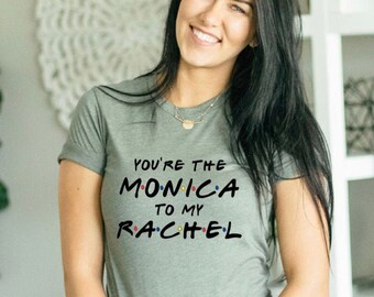 You're The Monica To My Rachel - Friends Theme Shirt - The One Where - I'll Be There For You - Joey Chandler Ross - Monica Rachel Phoebe
