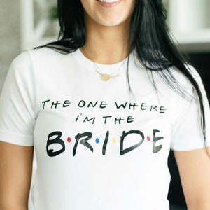 The One Where I'm The Bride - Friends Engagement Shirt - Custom Friends Shirt - The One Where - Bachelorette Party - Friends Theme