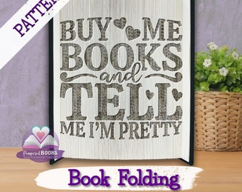 May include: A book folding pattern for a book art project. The pattern features the text "Buy me books and tell me I'm pretty".