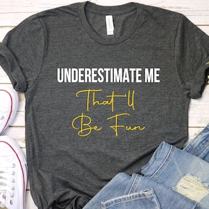 Underestimate me that will be fun  Shirt - Funny Ladies T Shirt, trending Sarcastic novelty Unisex top, 100% Soft Cotton / GBTD0387