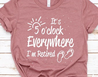 Retirement T-shirt, Summer Outfit, Beach Tee, It's 5 O'clock Everywhere I'm Retired Shirt, Retirement Gifts, Funny Vacation Shirts GBTD0548