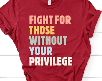 Fight For Those Without Your Privilege shirt - Racial Equality T Shirt, Activist T-Shirt, Anti Racism Shirt, Social Activist TShirt GBTD1273