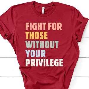 Fight For Those Without Your Privilege shirt - Racial Equality T Shirt, Activist T-Shirt, Anti Racism Shirt, Social Activist TShirt GBTD1273