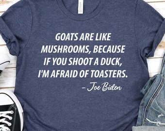 Goats Are Like Mushrooms Joe Biden T-Shirt, Political Shirt, Anti Biden Shirt, Biden shirt, Republican Shirt, Anti Democrat Shirt GBTD0804