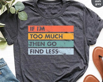 If I'm Too Much Go Find Less shirt, Funny Sarcastic Shirt, Lady Boss Shirt, Women's Sarcastic T-Shirt, Unisex Size Bella Shirts / GBTD1744
