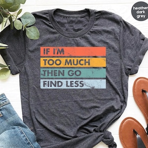If I&#39;m Too Much Go Find Less shirt, Funny Sarcastic Shirt, Lady Boss Shirt, Women&#39;s Sarcastic T-Shirt, Unisex Size Bella Shirts / GBTD1744