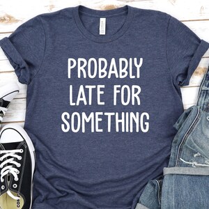 Funny Probably Late For Something T-Shirt, Sorry I&#39;m Late I Didn&#39;t Want to Come, Mom Shirt Funny Late Tee Always Late, New Mom Gift GBTD0862