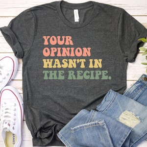 Your Opinion Wasn&#39;t In The Recipe - Chef Shirt, Foodie gift, Foodie gifts, Cooking Shirt, Premium Gift Him Her Mens Womens Shirt / GBTD1451