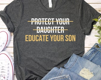 Protect Your Daughter Educate Your Son Shirt, Educate Your Sons Shirt, Protect Your Daughters, Feminist Shirt, Women Empowerment / GBTD0766