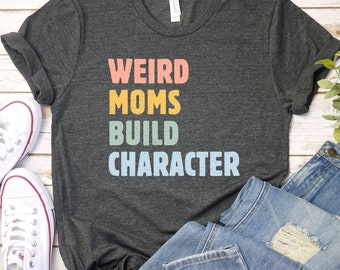 Weird Moms Build Character Shirt, Mom shirt Mama shirt, Funny Mother's Day Gift, Gift for Wife, Funny Mom Shirt, Gifts for Women / GBTD1143
