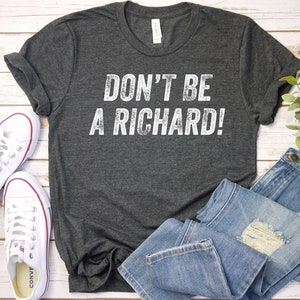 Don&#39;t be a Richard Unisex T-Shirt, Don&#39;t be a Richard shirt, Funny Birthday Gift Tee, Holiday Gift, Fun Friend Shirt, Richard Shirt GBTD0797