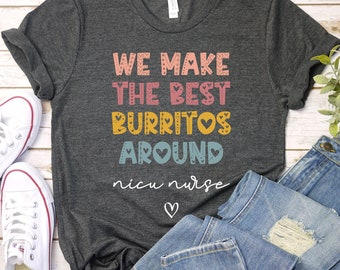 Chemise d’infirmière de l’USIN, T-shirt de l’unité de soins intensifs néonatals Cadeau d’appréciation de l’infirmière de l’USIN Nous faisons les meilleurs burritos autour du tee-shirt d’infirmière GBTD1373