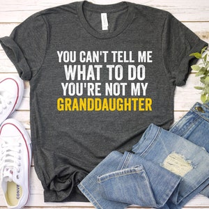 You Can't Tell Me What To Do You're Not My Grand Daughter, Grandpa Gift Granddaughter Shirt Grandpa Grandma Shirt Fathers Day Gift GBTD1239