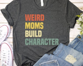 Retro Weird Moms Build Character Shirt, Weird Mom Shirt, Awkward Mama Shirt, Cool Mom Shirt, Fun Mom Shirt, Happy Mother's Day / GBTD1152