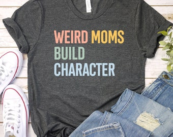 Weird Moms Build Character, Weird Mom Shirt, Awkward Mama Shirt, Cool Mom Shirt, Fun Mom Gift for Mom Mom Birthday, Rainbow Mom Tee GBTD1142