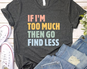 If I'm Too Much Go Find Less shirt, Funny Sarcastic Shirt, Lady Boss Shirt, Women's Sarcastic T-Shirt, Unisex Size Bella Shirts / GBTD1402