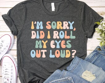 Did I Roll My Eyes Out Loud Shirt, Sarcastic Shirt, Funny TShirt, Gift for Her Teen girl Gift Sassy Attitude Drama, Funny Girl Shirt GBD1772