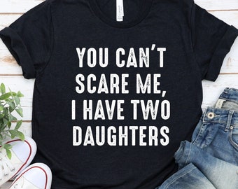 You Cant Scare Me, I have Two Daughters - Funny Shirt Men, Fathers Day Shirt, Funny Dad Shirt, Husband Gift, Gift from Daughters / GBTD0453