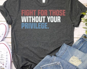 Fight For Those Without Your Privilege shirt - Racial Equality T Shirt, Activist T-Shirt, Anti Racism Shirt, Social Activist TShirt GBD2578
