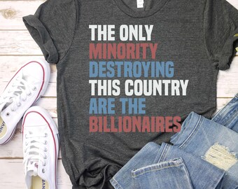 The Only Minority Destroying This Country Are The Billionaires T-Shirt, Political Humor, Funny Quote,Sarcastic Billionaire Shirt / GBD2589