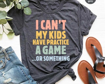 Funny Sports Mom Shirt, I Can't My Kids Have Practice A Game Or Something Tshirt Funny Sports Mom T Shirt Sports Mom T-Shirt Mom Tee GBD1792