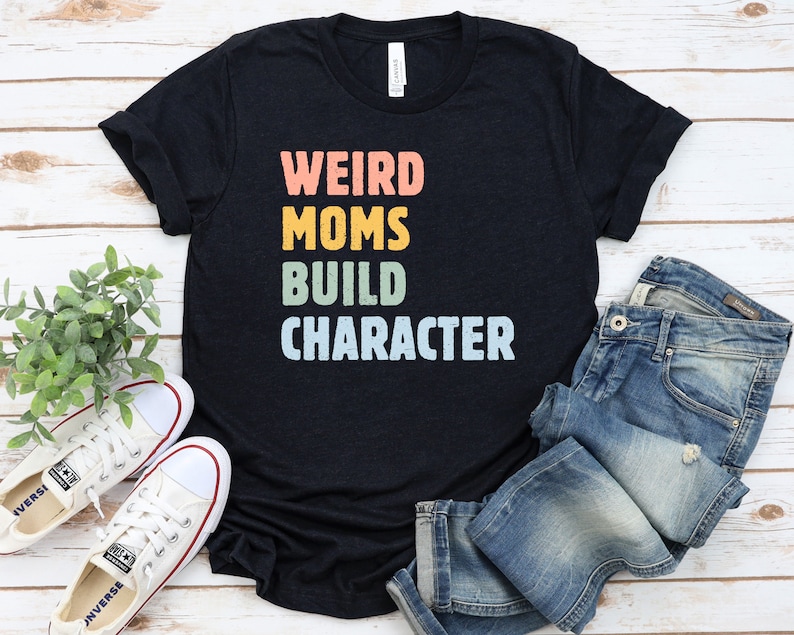 Weird Moms Build Character Shirt Mom Shirt Mama Shirt Funny | Etsy