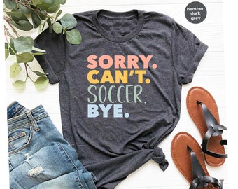 Sorry can't soccer bye - funny soccer shirt soccer t shirt soccer shirts team tees team gifts for soccer player shirt Soccer Shirt / GBD1999