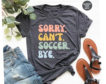 Sorry can't soccer bye - funny soccer shirt soccer t shirt soccer shirts team tees team gifts for soccer player shirt Soccer Shirt / GBD1996