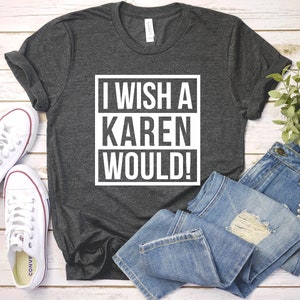 I Wish A Karen Would T-Shirt - Protest T Shirt, Social Justice Shirt, Revolt Tee, No Justice No Peace Gifts, Karen Meme, Unisex