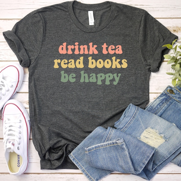 Teacher Gift, Book Lover Gift, Bookworm Shirt, Tea lover Librarian, Book Shirt, Book Lover Shirt, Drink Tea Read Books Be Happy / GBTD1485