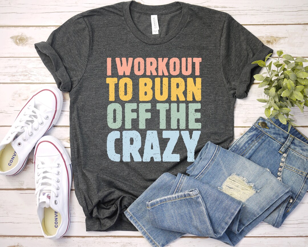 Workout Shirt I Workout to Burn off the Crazy Shirt Funny Workout Shirt ...