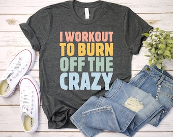 Workout shirt I Workout to Burn Off the Crazy Shirt Funny Workout shirt with Sayings for Women gym shirt mom shirt KOK / GBTD1747