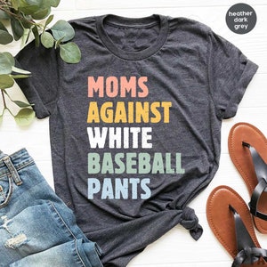 May include: Heather dark grey t-shirt with the text "MOMS AGAINST WHITE BASEBALL PANTS" in colorful letters.
