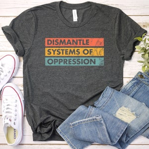Dismantle Systems of Oppression shirt Social Justice t-shirt, Fight Racism Shirt, Social Activism tees, Racial Equality T Shirt / GBD1934