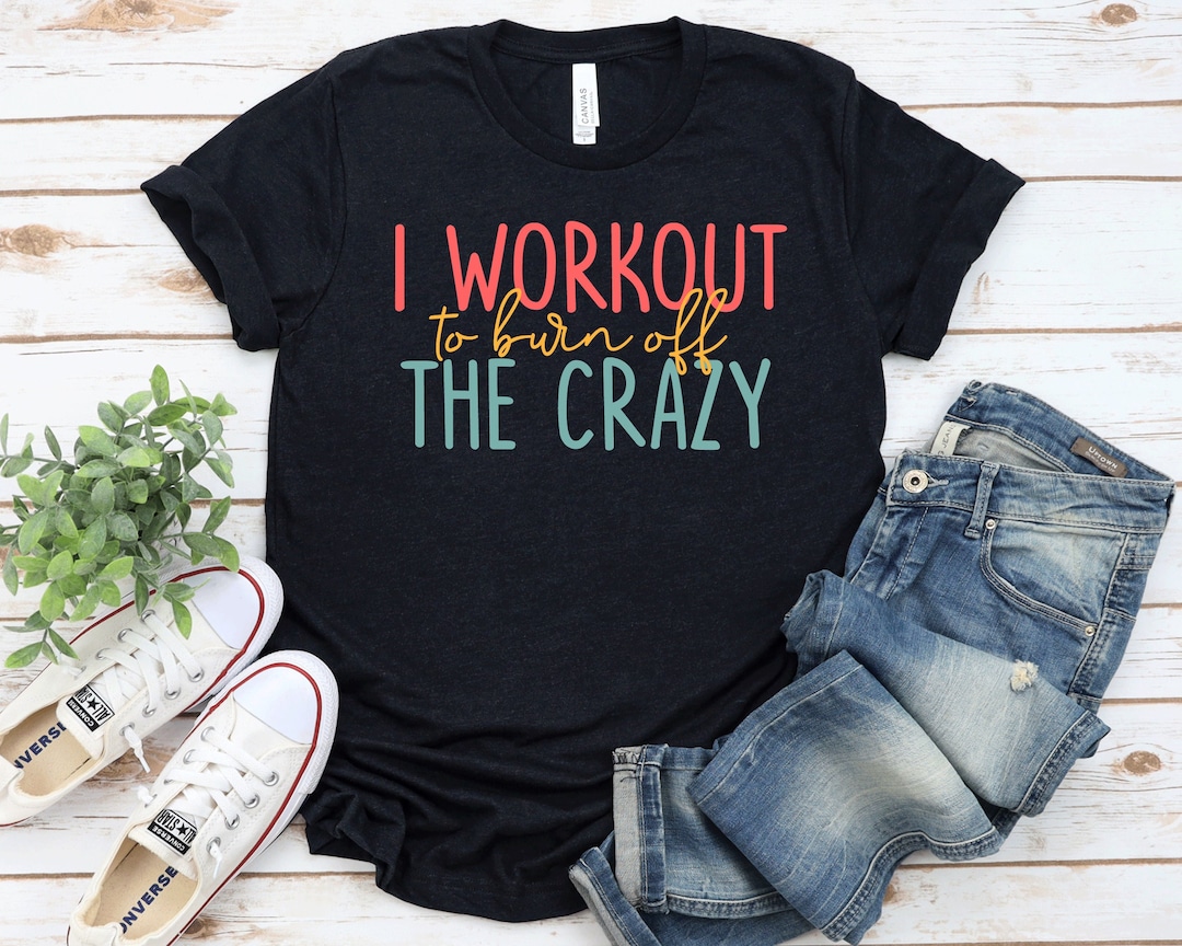 Workout Shirt I Workout to Burn off the Crazy Shirt Funny Workout Shirt ...
