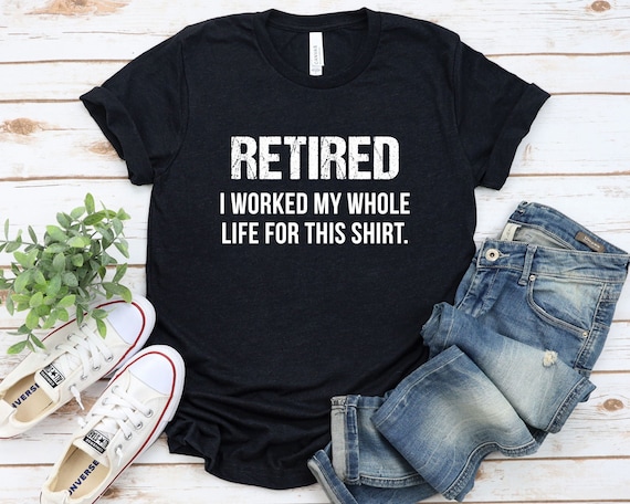 Retired Worked My Whole Life For This Shirt Retirement Gift Retired Worked My Whole Life For This Shirt Retirement Gift