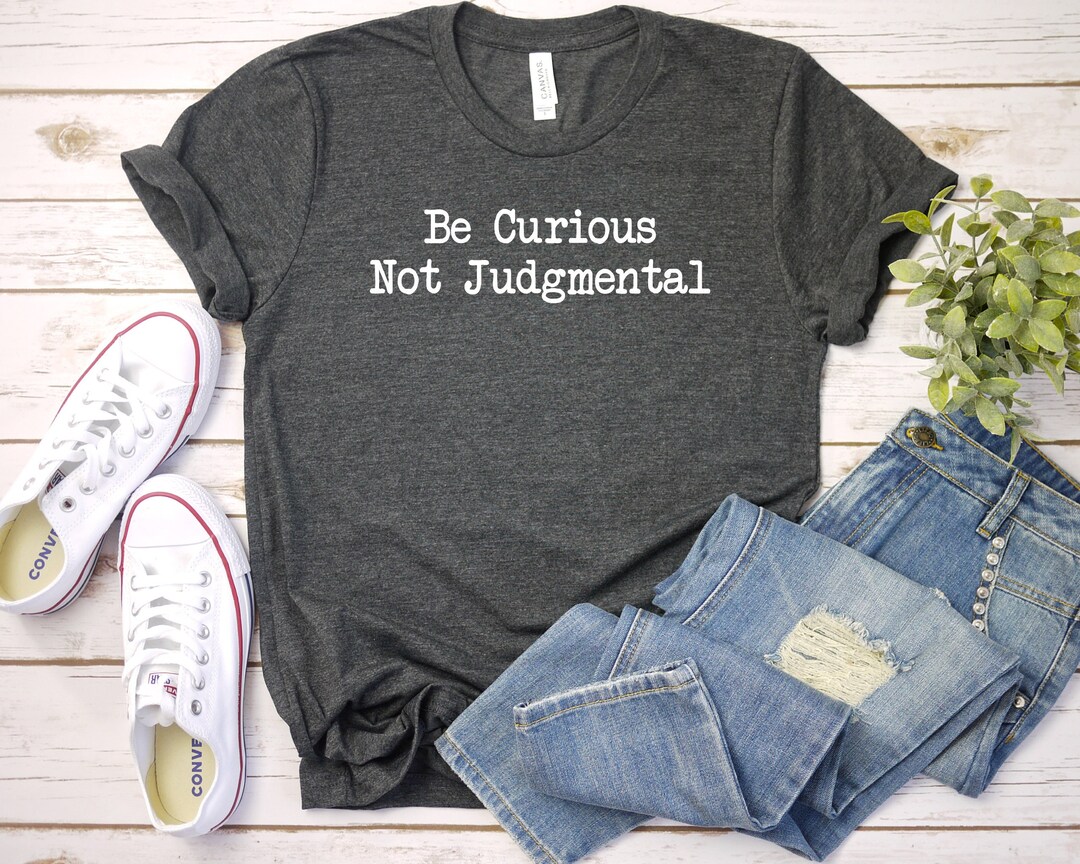 Be Curious Not Judgmental Shirt, Be Curious Not Judgemental T-shirt