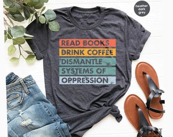 Read Books Drink Coffee Dismantle Systems of Oppression shirt Social Justice t-shirt, Social Activism tees, Racial Equality T Shirt GBTD1704